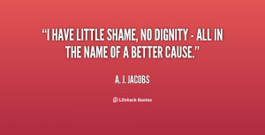 have little shame, no dignity - all in the name of a better cause ...