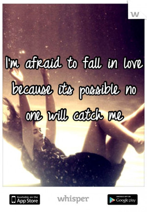afraid to fall in love because its possible no one will catch ...