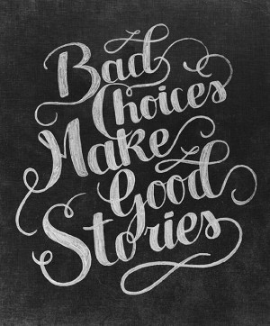 Bad Choices Make Good Stories.