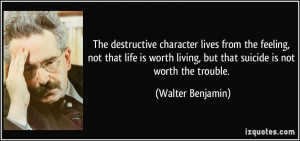... living, but that suicide is not worth the trouble. - Walter Benjamin