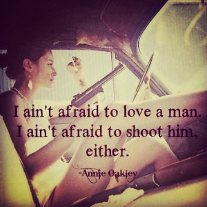 Oakley Quotes I Aint Afraid To Love A Man Annie oakley. i ain't afraid ...