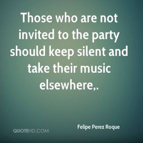 Felipe Perez Roque - Those who are not invited to the party should ...