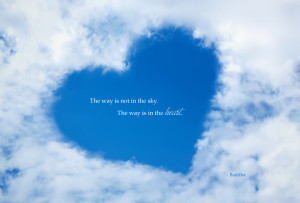The way is not in the sky. The way is in the heart.- Buddha
