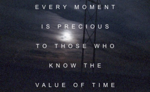 Every moment is precious to those who know the value of time.