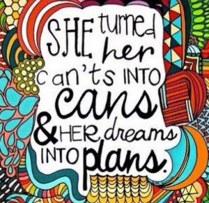She turned her can'ts into cans & her dreams into plans.