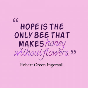 Hope Is The Only Bee That Makes Honey Without Flowers