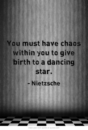 ... have chaos within you to give birth to a dancing star.