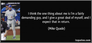 ... give a great deal of myself, and I expect that in return. - Mike Quade