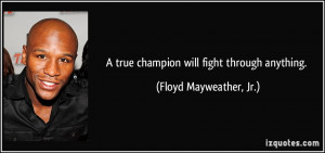 true champion will fight through anything. - Floyd Mayweather, Jr.