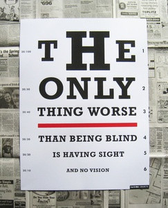 The only thing worse than being blind, is having sight and no vision ...