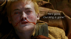 He's gone. Our king is gone. Game of Thrones Quotes