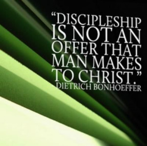 Discipleship is not an offer that man makes to Christ.” by Dietrich ...
