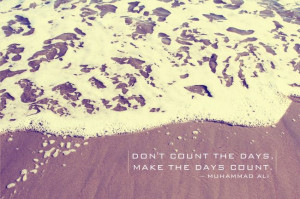 QUOTE} DON’T COUNT THE DAYS, MAKE THE DAYS COUNT.