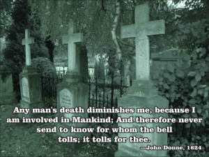 Any man's death diminishes me, because I am involved in Mankind; And ...