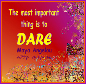 ... > The most important thing is to dare. Maya Angelou #quote #taolife