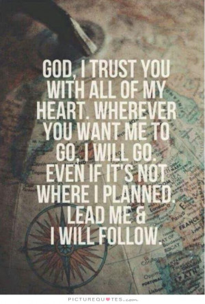 God, I trust you with all of my heart. Wherever you want me to go, I ...