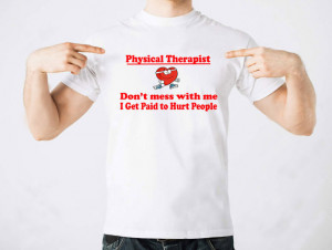 Physical Therapist Dont' Mess With Me I Get Paid To Hurt People T ...