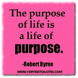 Life Quotes – The purpose of life is a life of purpose.