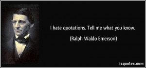 hate quotations. Tell me what you know. - Ralph Waldo Emerson