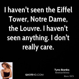 haven't seen the Eiffel Tower, Notre Dame, the Louvre. I haven't ...