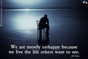 We are mostly unhappy because we live the life others want to see.