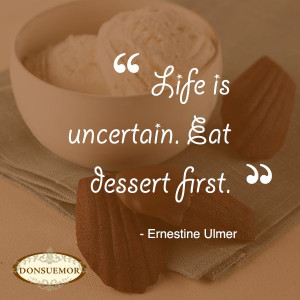 Life is uncertain. Eat dessert first. #foodquotes #funfoodquotes # ...