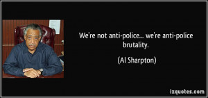 We're not anti-police... we're anti-police brutality. - Al Sharpton