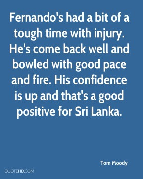 Tom Moody - Fernando's had a bit of a tough time with injury. He's ...