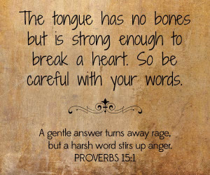 The Tongue has no bones but Is strong enough to break a heart.So be ...