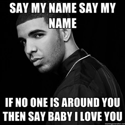 Drake quotes - say my name say my name if no one is around you then ...