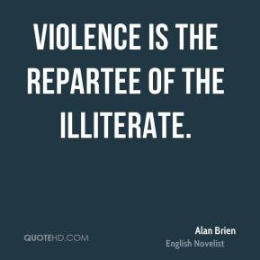 Alan Brien - Violence is the repartee of the illiterate.