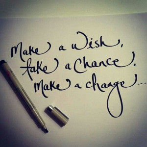Make a wish, take a chance, make a change...