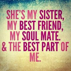 my sister is my better half. she has kept me grounded and kind ...