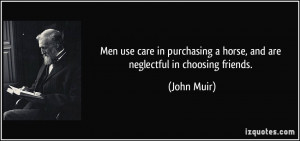 ... horse, and are neglectful in choosing friends. - John Muir