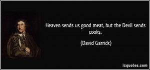 Heaven sends us good meat, but the Devil sends cooks. - David Garrick