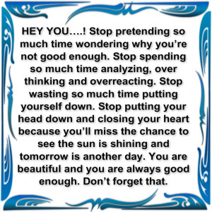 hey you stop pretending so much time wondering why you re not good ...