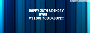 happy 28th birthday ryan we love you daddy facebook quote cover