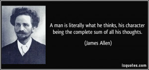 ... character being the complete sum of all his thoughts. - James Allen