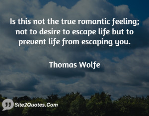 Is this not the true romantic feeling; not to desire to escape life ...