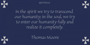 In the spirit we try to transcend our humanity; in the soul, we try to ...