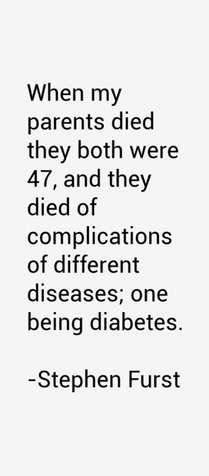 When my parents died they both were 47, and they died of complications ...