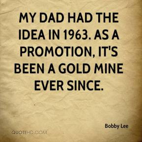 Bobby Lee - My dad had the idea in 1963. As a promotion, it's been a ...