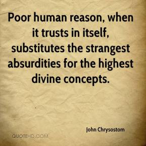 Poor human reason, when it trusts in itself, substitutes the strangest ...
