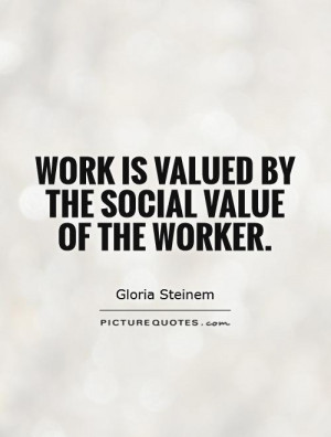 Work is valued by the social value of the worker. Picture Quote #1