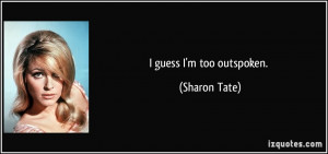 guess I'm too outspoken. - Sharon Tate