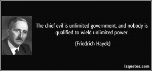 The chief evil is unlimited government, and nobody is qualified to ...