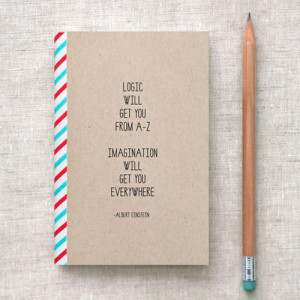 Logic will get you from A-Z. Imagination will get you everywhere ...