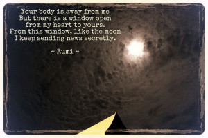Rumi quote. I held your face in my dreams today and know you are there ...