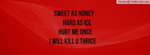 SWEET AS HONEY HARD AS ICE HURT ME ONCE I WILL KILL U THRICE cover