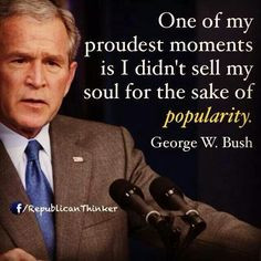 George W. Bush I so admire this man. More